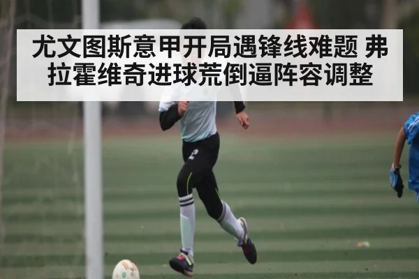 尤文图斯意甲开局遇锋线难题 弗拉霍维奇进球荒倒逼阵容调整 - www.stake.com